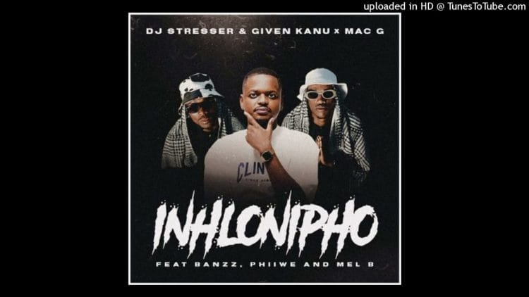 DJ Stresser, Given Kanu & MacG – Inhlonipho ft. Banzz, Phiiwe & Mel’B
